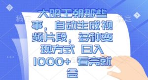 大明王朝那些事，自动生成视频片段，多种变现方式 日入1k 看完就会【揭秘】_网创资源库