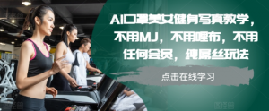 AI口罩美女健身写真教学，不用MJ，不用哩布，不用任何会员，纯屌丝玩法_网创资源库
