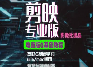 剪映电脑版进阶拔高案例实操，0基础学习，短视频剪辑利器_网创资源库
