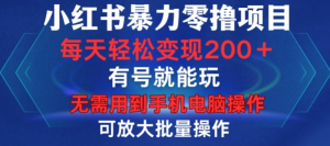 小红书暴力零撸项目，有号就能玩，单号每天变现1到15元，可放大批量操作，无需手机电脑操作【揭秘】_网创资源库