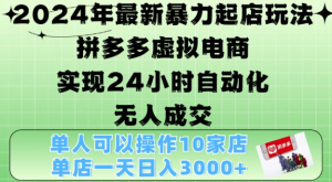 2024年最新暴力起店玩法，拼多多虚拟电商4.0，24小时实现自动化无人成交，单店月入3000+【揭秘】_网创资源库