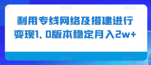 利用专线网络及搭建进行变现1.0版本稳定月入2w+【揭秘】_网创资源库