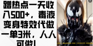 蹭热点一天收入500+，毒液变身特效代做一单3米，人人可做!_网创资源库