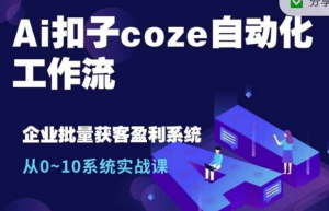 Ai扣子coze自动化工作流，从0~10系统实战课，10个人的工作量1个人完成_网创资源库
