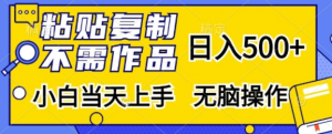粘贴复制，无需作品，日入500+，小白当天上手，无脑操作_网创资源库