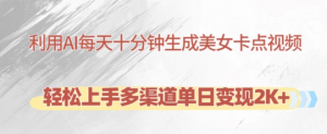 利用AI每天十分钟制作美女卡点视频，轻松上手多渠道单日变现2K+_网创资源库