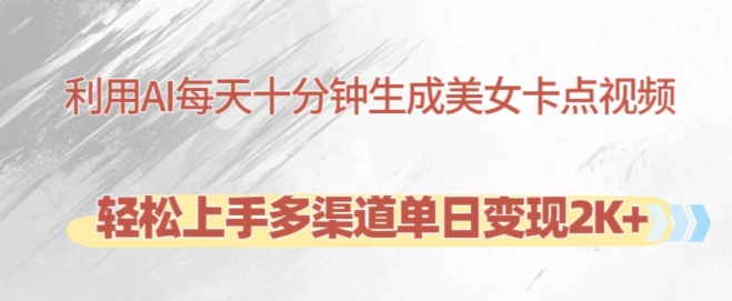 利用AI每天十分钟制作美女卡点视频，轻松上手多渠道单日变现2K+_网创资源库
